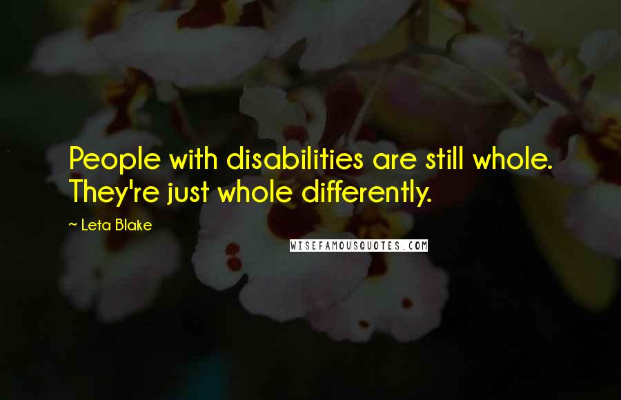 Leta Blake Quotes: People with disabilities are still whole. They're just whole differently.