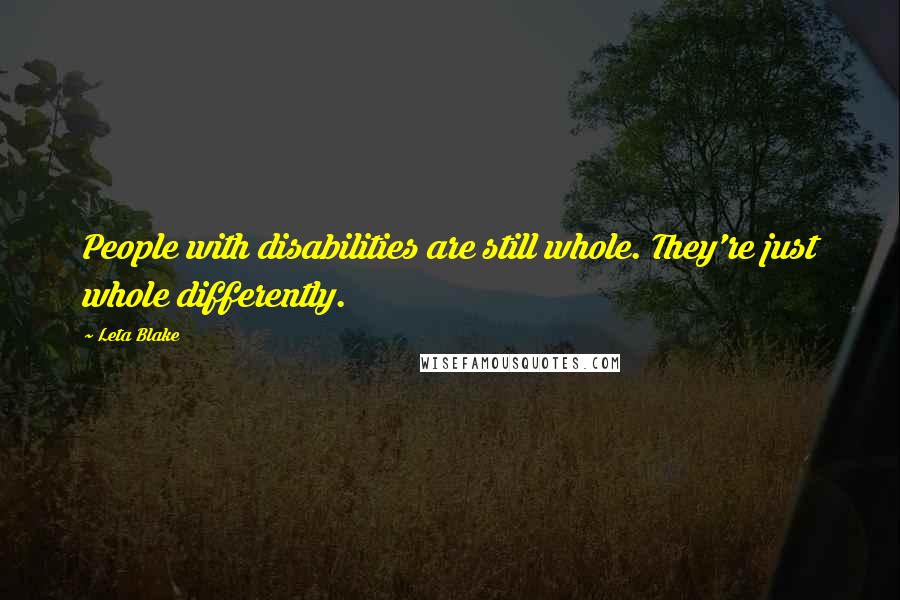 Leta Blake Quotes: People with disabilities are still whole. They're just whole differently.