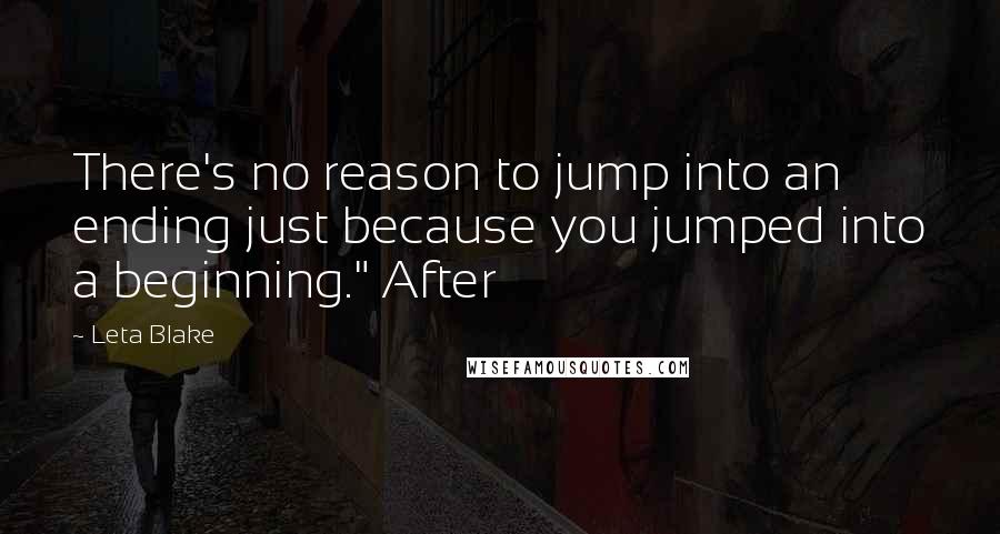 Leta Blake Quotes: There's no reason to jump into an ending just because you jumped into a beginning." After