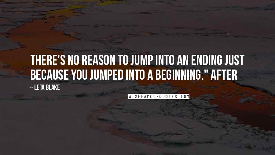 Leta Blake Quotes: There's no reason to jump into an ending just because you jumped into a beginning." After