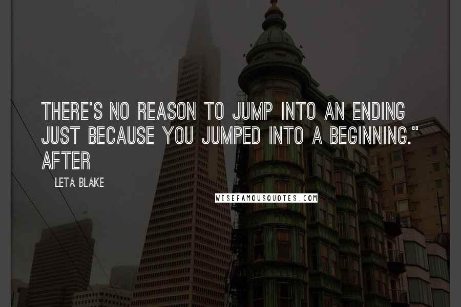 Leta Blake Quotes: There's no reason to jump into an ending just because you jumped into a beginning." After