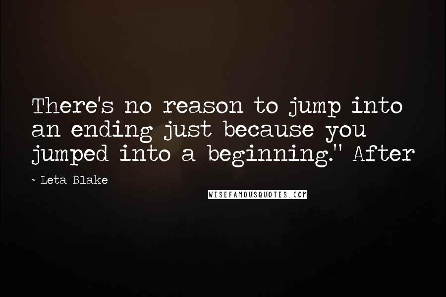 Leta Blake Quotes: There's no reason to jump into an ending just because you jumped into a beginning." After