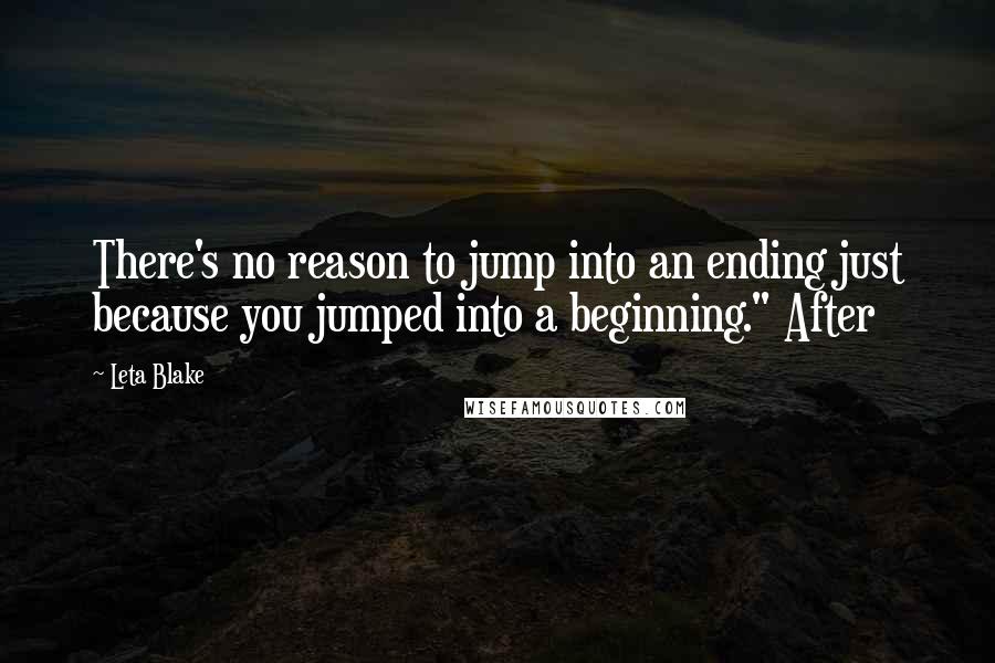 Leta Blake Quotes: There's no reason to jump into an ending just because you jumped into a beginning." After