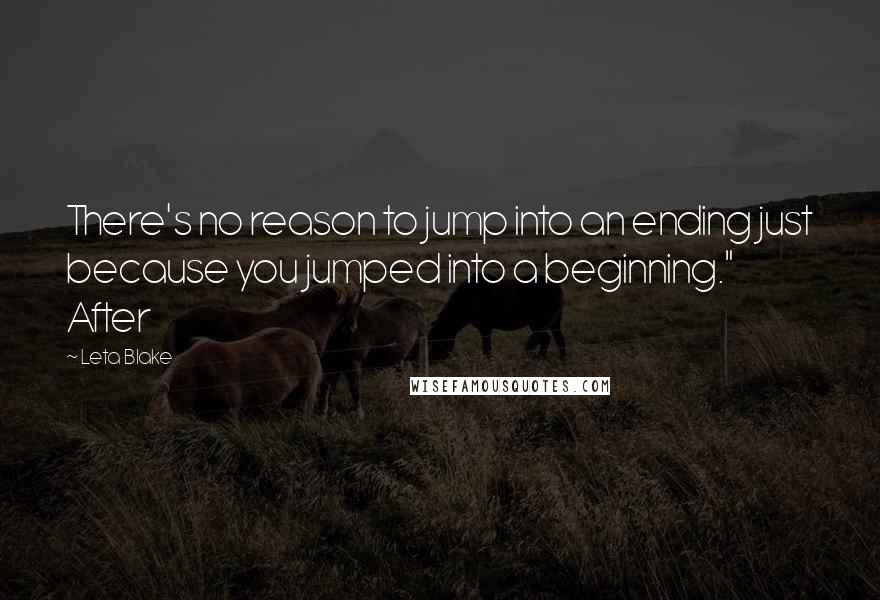 Leta Blake Quotes: There's no reason to jump into an ending just because you jumped into a beginning." After