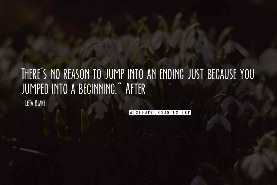 Leta Blake Quotes: There's no reason to jump into an ending just because you jumped into a beginning." After