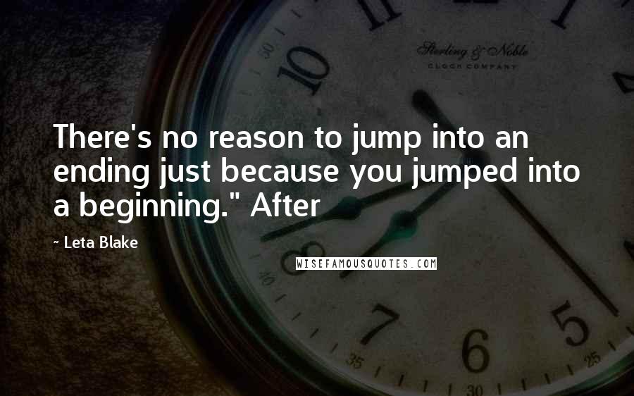 Leta Blake Quotes: There's no reason to jump into an ending just because you jumped into a beginning." After