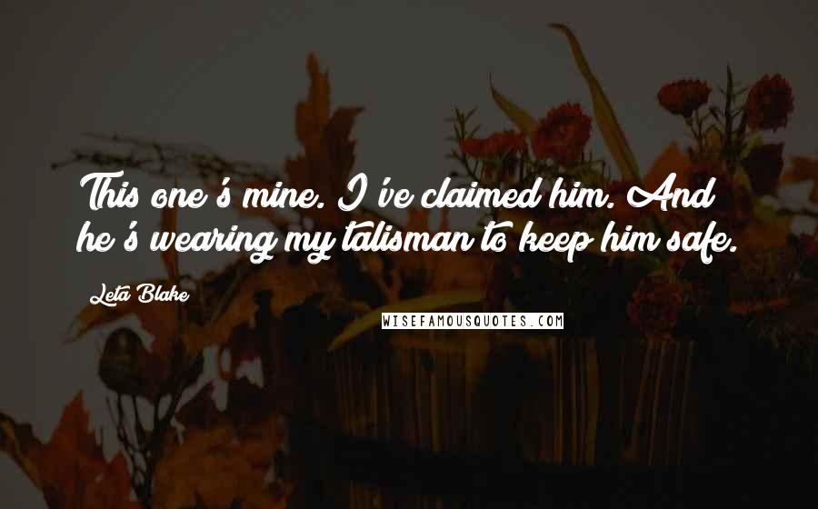 Leta Blake Quotes: This one's mine. I've claimed him. And he's wearing my talisman to keep him safe.