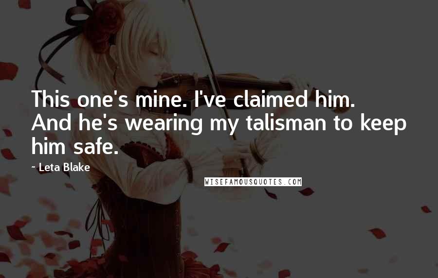 Leta Blake Quotes: This one's mine. I've claimed him. And he's wearing my talisman to keep him safe.