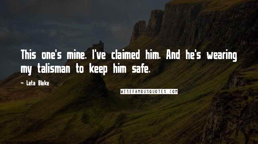 Leta Blake Quotes: This one's mine. I've claimed him. And he's wearing my talisman to keep him safe.