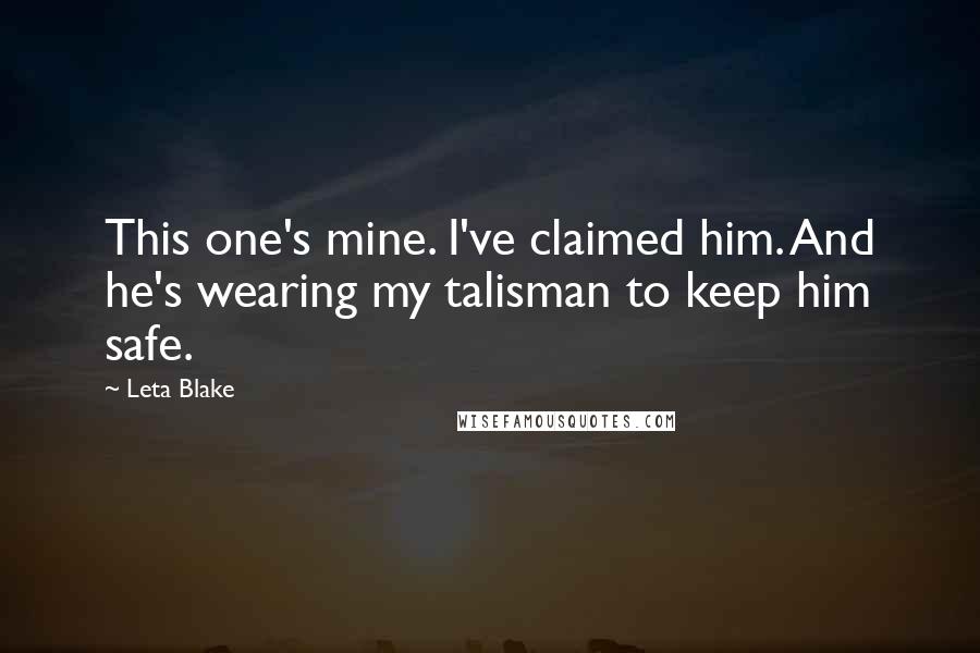 Leta Blake Quotes: This one's mine. I've claimed him. And he's wearing my talisman to keep him safe.