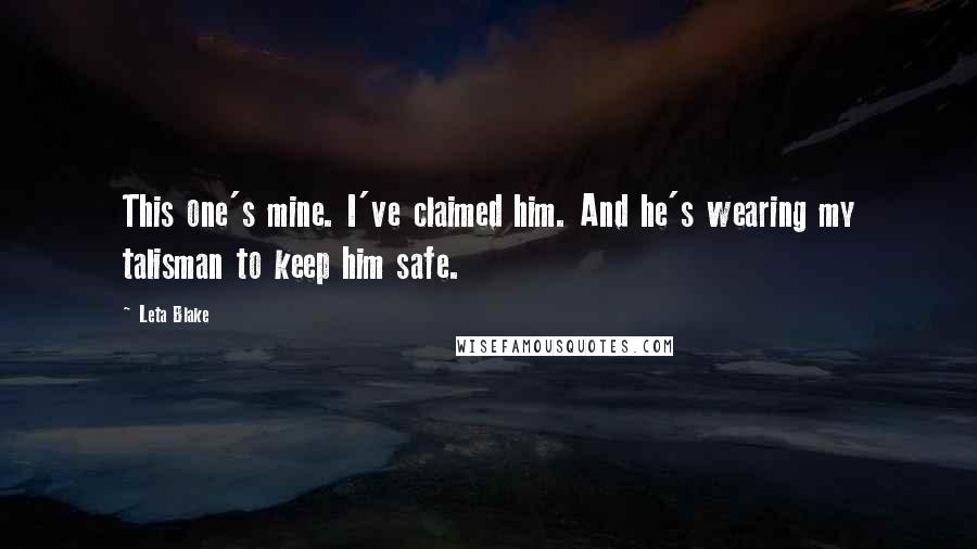 Leta Blake Quotes: This one's mine. I've claimed him. And he's wearing my talisman to keep him safe.