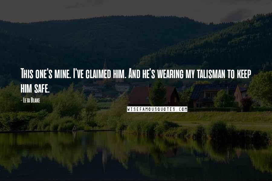 Leta Blake Quotes: This one's mine. I've claimed him. And he's wearing my talisman to keep him safe.