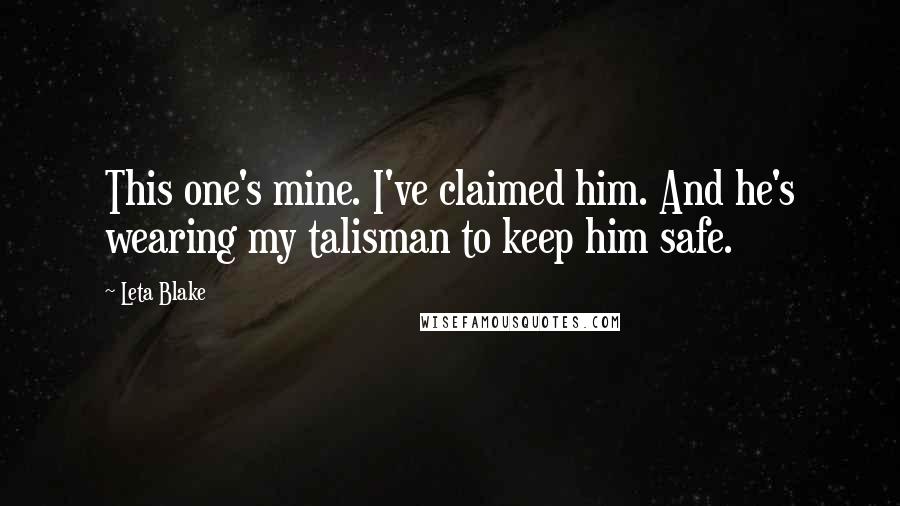 Leta Blake Quotes: This one's mine. I've claimed him. And he's wearing my talisman to keep him safe.