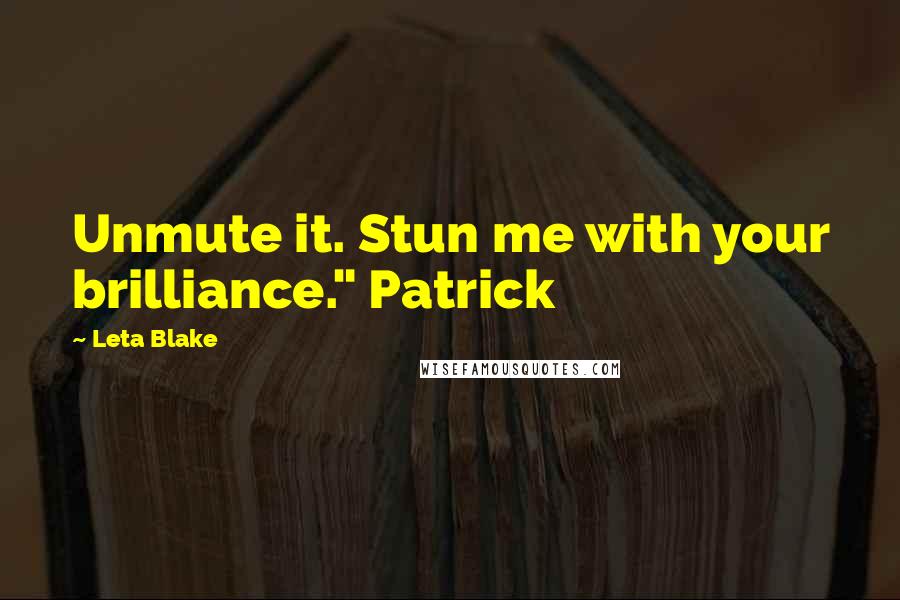 Leta Blake Quotes: Unmute it. Stun me with your brilliance." Patrick