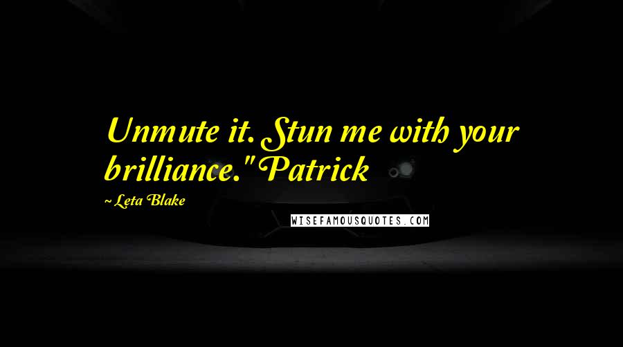 Leta Blake Quotes: Unmute it. Stun me with your brilliance." Patrick