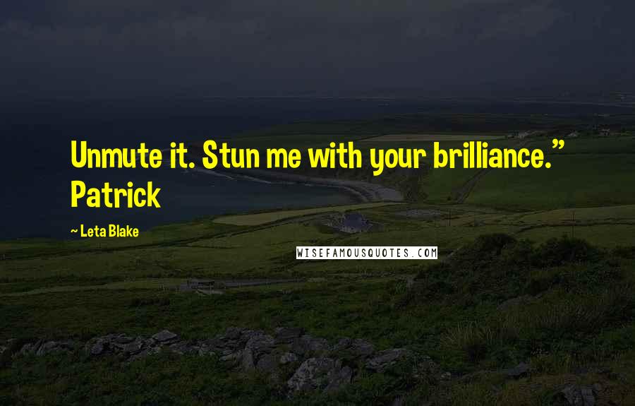 Leta Blake Quotes: Unmute it. Stun me with your brilliance." Patrick