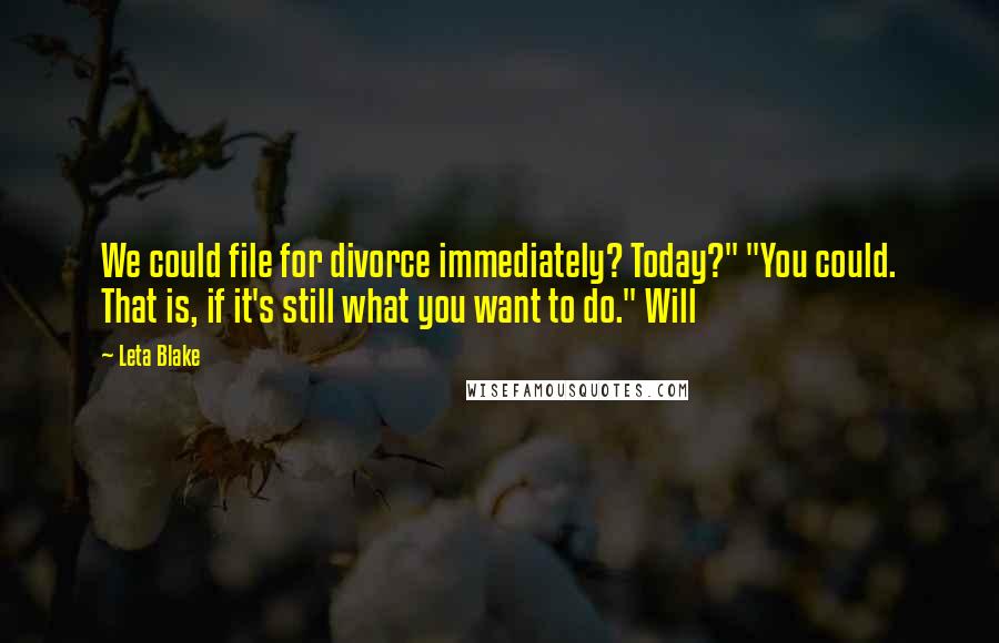 Leta Blake Quotes: We could file for divorce immediately? Today?" "You could. That is, if it's still what you want to do." Will