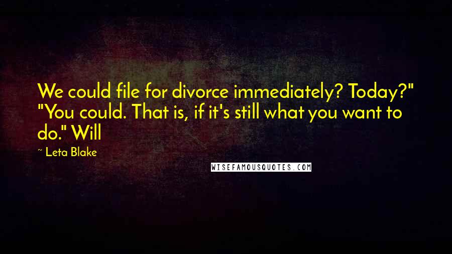 Leta Blake Quotes: We could file for divorce immediately? Today?" "You could. That is, if it's still what you want to do." Will