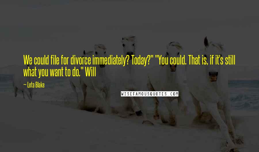 Leta Blake Quotes: We could file for divorce immediately? Today?" "You could. That is, if it's still what you want to do." Will