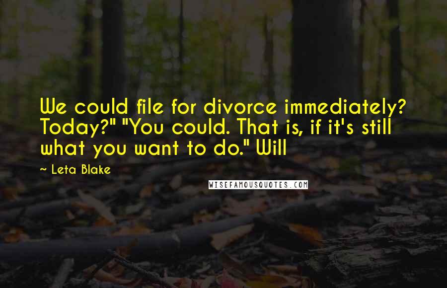 Leta Blake Quotes: We could file for divorce immediately? Today?" "You could. That is, if it's still what you want to do." Will