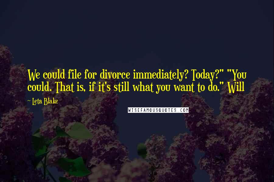 Leta Blake Quotes: We could file for divorce immediately? Today?" "You could. That is, if it's still what you want to do." Will