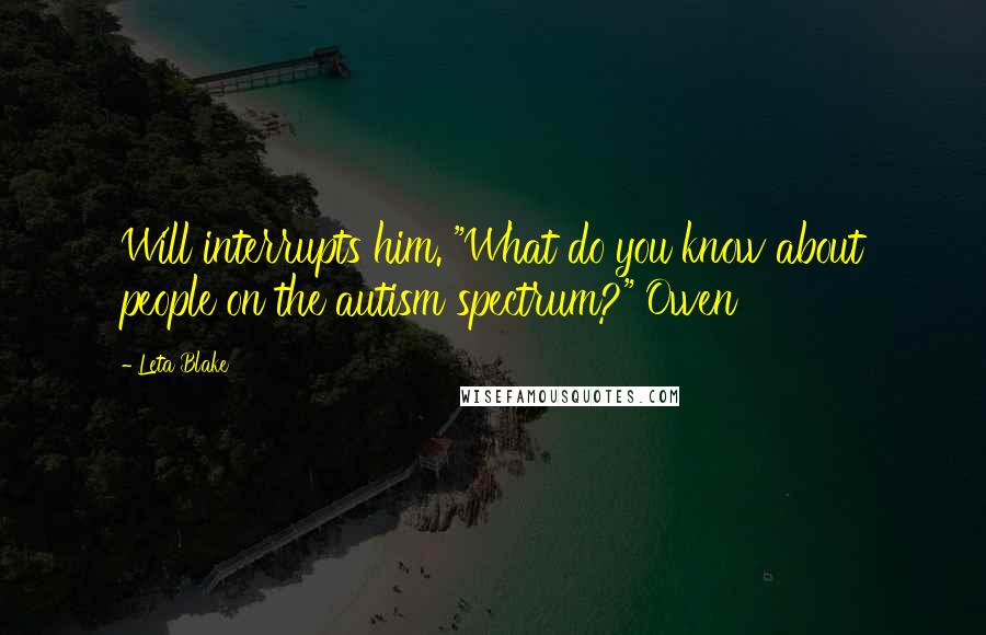 Leta Blake Quotes: Will interrupts him. "What do you know about people on the autism spectrum?" Owen