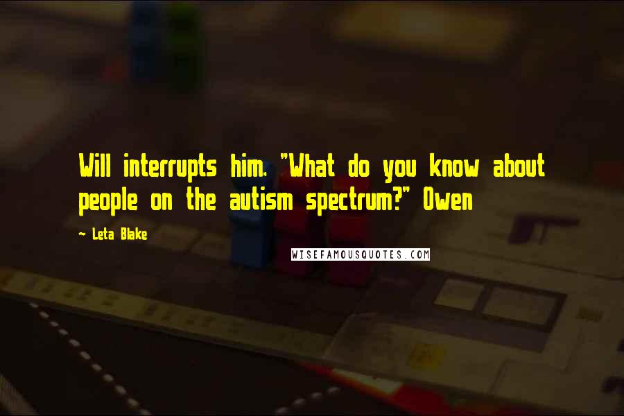 Leta Blake Quotes: Will interrupts him. "What do you know about people on the autism spectrum?" Owen