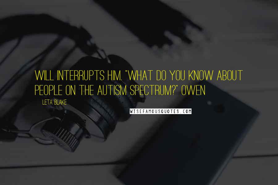 Leta Blake Quotes: Will interrupts him. "What do you know about people on the autism spectrum?" Owen