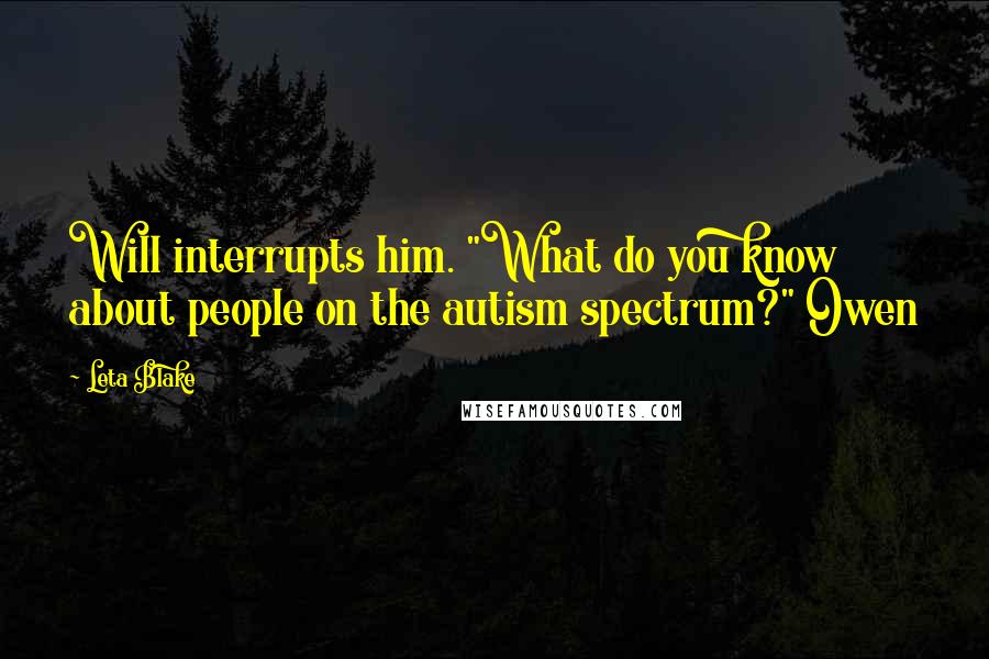 Leta Blake Quotes: Will interrupts him. "What do you know about people on the autism spectrum?" Owen