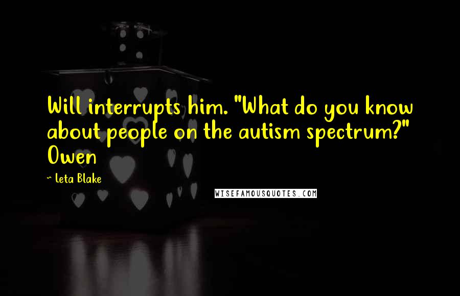 Leta Blake Quotes: Will interrupts him. "What do you know about people on the autism spectrum?" Owen