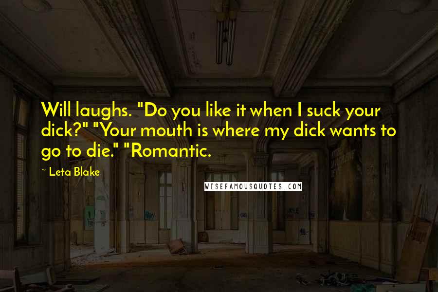 Leta Blake Quotes: Will laughs. "Do you like it when I suck your dick?" "Your mouth is where my dick wants to go to die." "Romantic.
