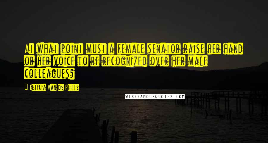 Leticia Van De Putte Quotes: At what point must a female senator raise her hand or her voice to be recognized over her male colleagues?