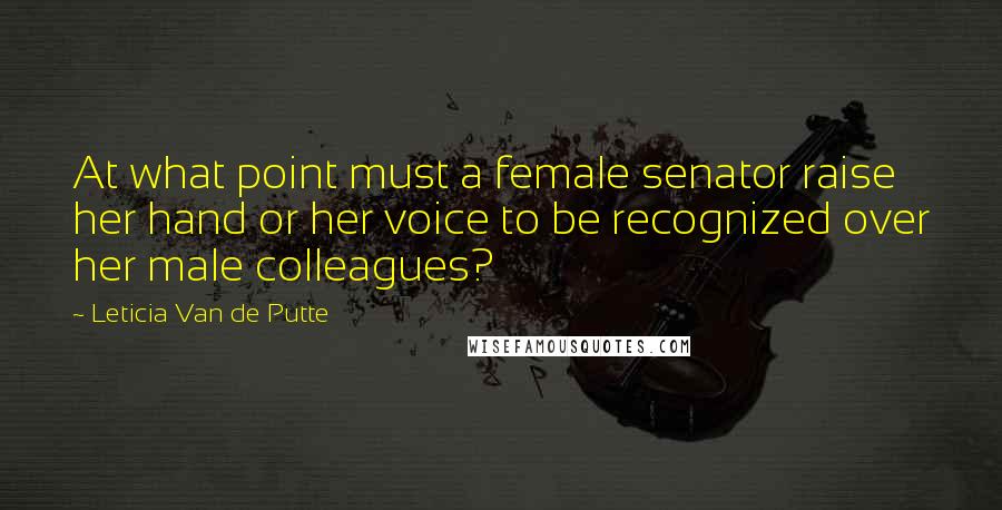 Leticia Van De Putte Quotes: At what point must a female senator raise her hand or her voice to be recognized over her male colleagues?