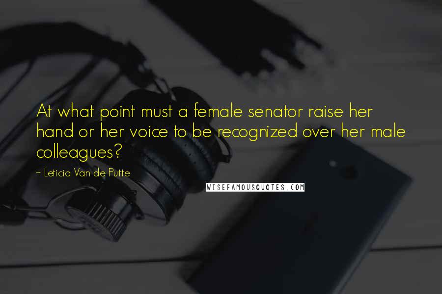 Leticia Van De Putte Quotes: At what point must a female senator raise her hand or her voice to be recognized over her male colleagues?