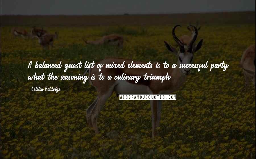 Letitia Baldrige Quotes: A balanced guest list of mixed elements is to a successful party what the seasoning is to a culinary triumph.