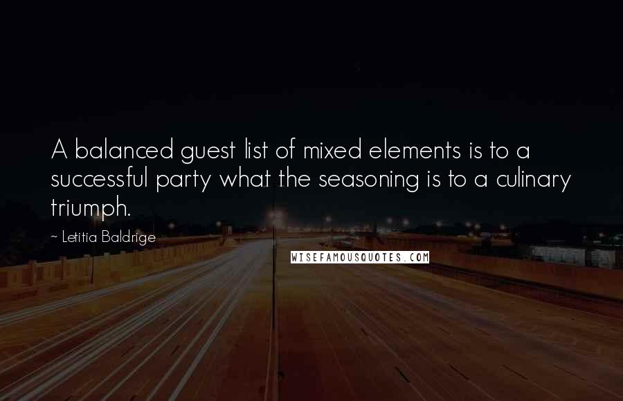 Letitia Baldrige Quotes: A balanced guest list of mixed elements is to a successful party what the seasoning is to a culinary triumph.