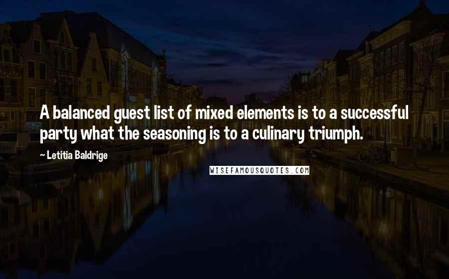 Letitia Baldrige Quotes: A balanced guest list of mixed elements is to a successful party what the seasoning is to a culinary triumph.