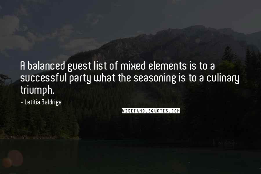 Letitia Baldrige Quotes: A balanced guest list of mixed elements is to a successful party what the seasoning is to a culinary triumph.