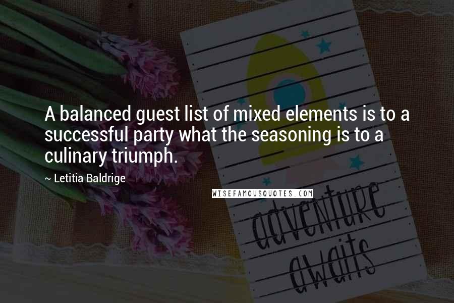 Letitia Baldrige Quotes: A balanced guest list of mixed elements is to a successful party what the seasoning is to a culinary triumph.