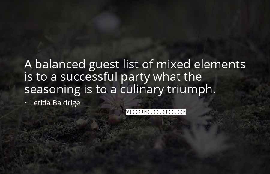 Letitia Baldrige Quotes: A balanced guest list of mixed elements is to a successful party what the seasoning is to a culinary triumph.