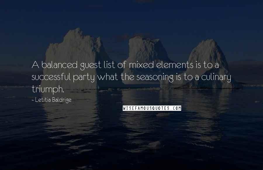 Letitia Baldrige Quotes: A balanced guest list of mixed elements is to a successful party what the seasoning is to a culinary triumph.