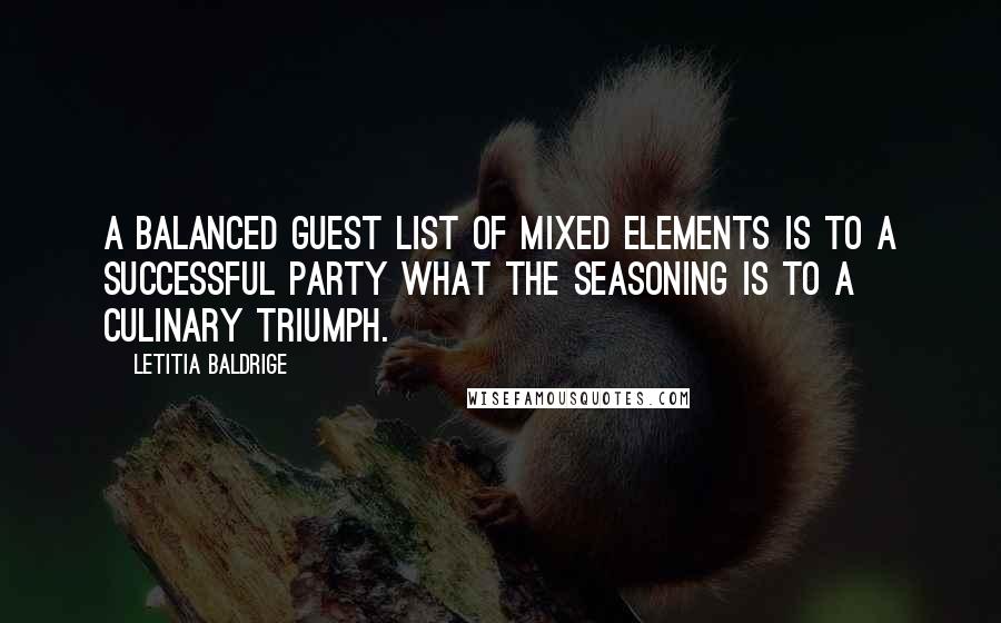 Letitia Baldrige Quotes: A balanced guest list of mixed elements is to a successful party what the seasoning is to a culinary triumph.