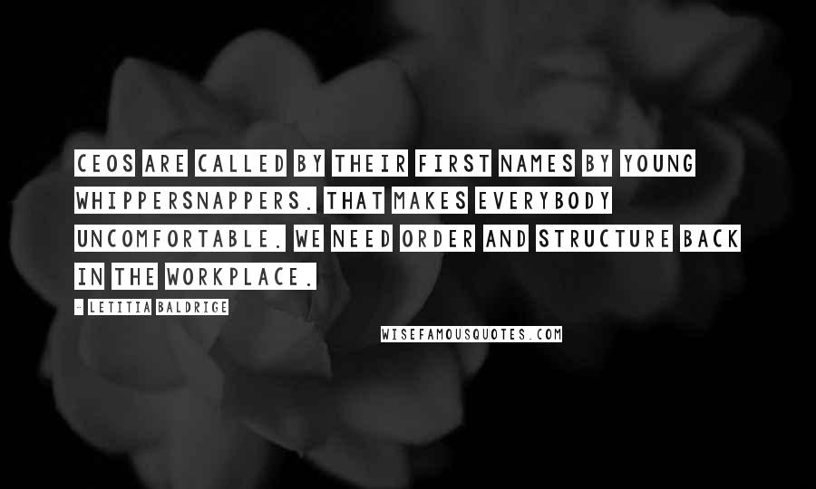 Letitia Baldrige Quotes: CEOs are called by their first names by young whippersnappers. That makes everybody uncomfortable. We need order and structure back in the workplace.