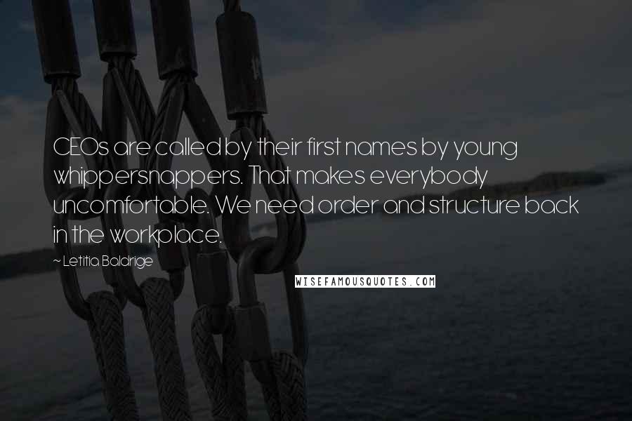 Letitia Baldrige Quotes: CEOs are called by their first names by young whippersnappers. That makes everybody uncomfortable. We need order and structure back in the workplace.