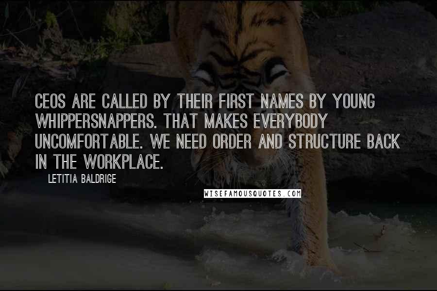 Letitia Baldrige Quotes: CEOs are called by their first names by young whippersnappers. That makes everybody uncomfortable. We need order and structure back in the workplace.