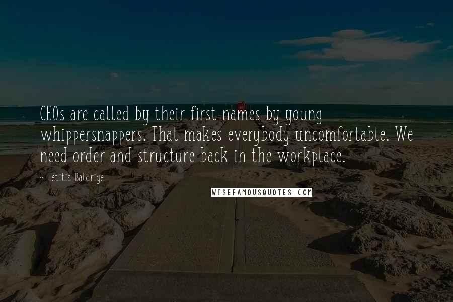 Letitia Baldrige Quotes: CEOs are called by their first names by young whippersnappers. That makes everybody uncomfortable. We need order and structure back in the workplace.