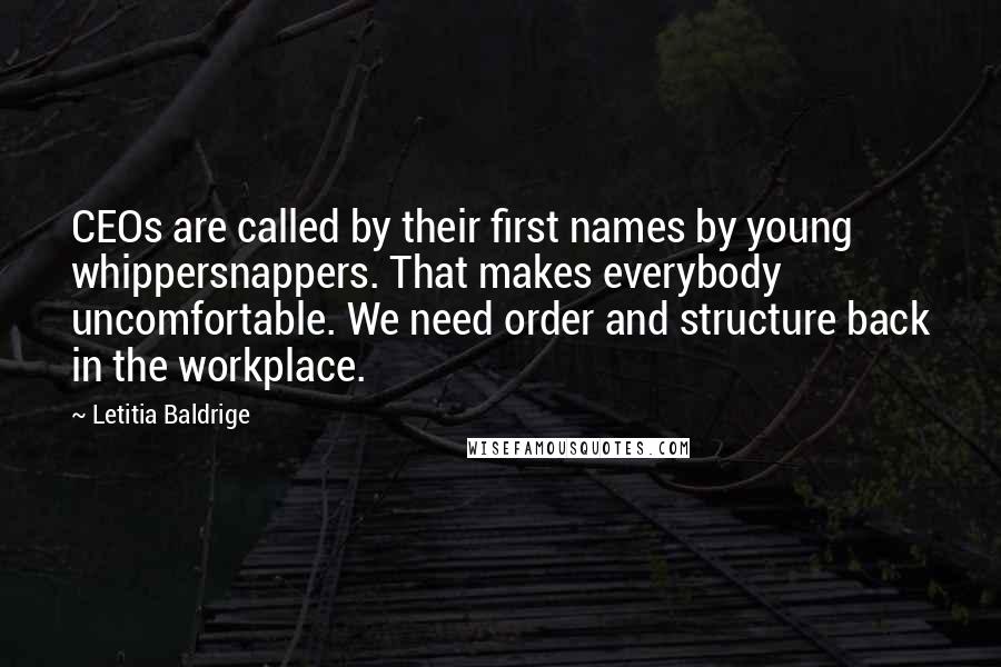 Letitia Baldrige Quotes: CEOs are called by their first names by young whippersnappers. That makes everybody uncomfortable. We need order and structure back in the workplace.