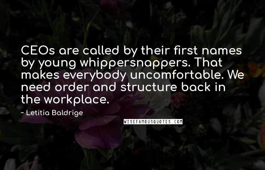 Letitia Baldrige Quotes: CEOs are called by their first names by young whippersnappers. That makes everybody uncomfortable. We need order and structure back in the workplace.