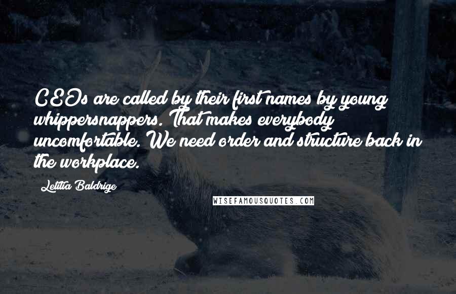 Letitia Baldrige Quotes: CEOs are called by their first names by young whippersnappers. That makes everybody uncomfortable. We need order and structure back in the workplace.
