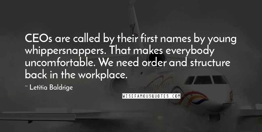 Letitia Baldrige Quotes: CEOs are called by their first names by young whippersnappers. That makes everybody uncomfortable. We need order and structure back in the workplace.